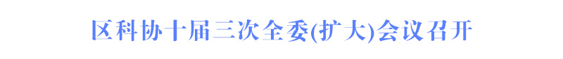 區(qū)科協(xié)十屆三次全委(擴大)會議召開
