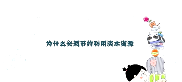 為什么必須節(jié)約利用淡水資源